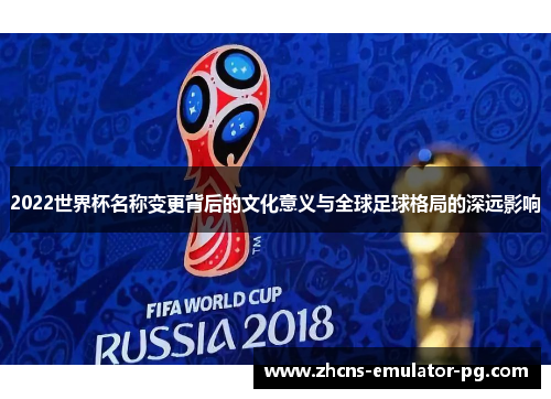 2022世界杯名称变更背后的文化意义与全球足球格局的深远影响