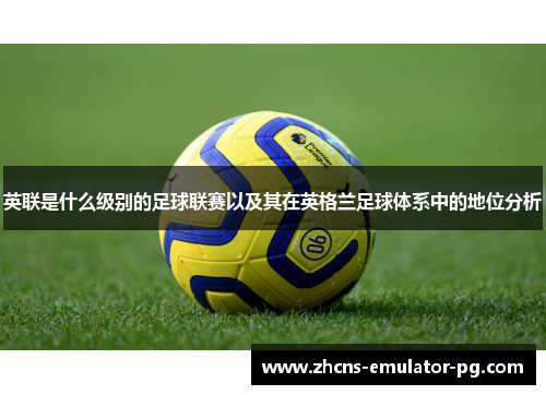 英联是什么级别的足球联赛以及其在英格兰足球体系中的地位分析