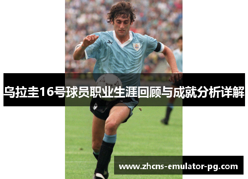 乌拉圭16号球员职业生涯回顾与成就分析详解