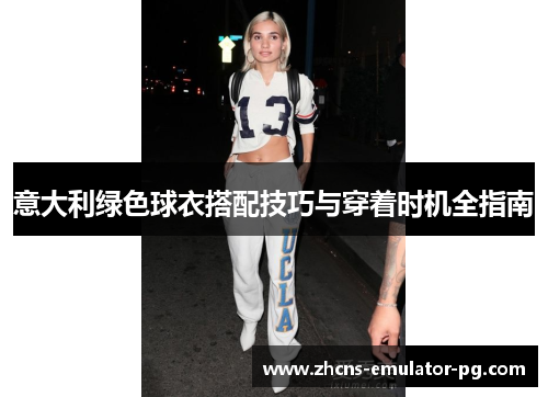 意大利绿色球衣搭配技巧与穿着时机全指南