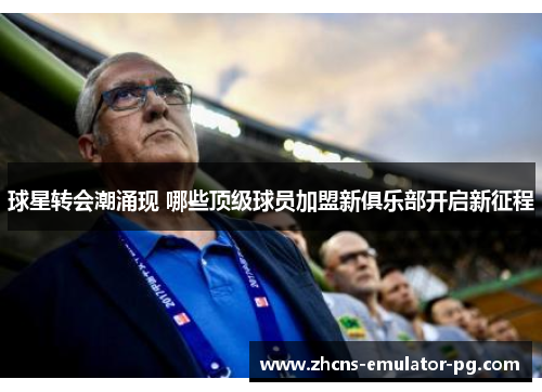 球星转会潮涌现 哪些顶级球员加盟新俱乐部开启新征程