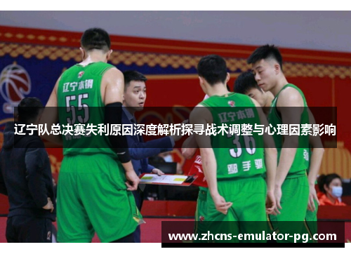 辽宁队总决赛失利原因深度解析探寻战术调整与心理因素影响
