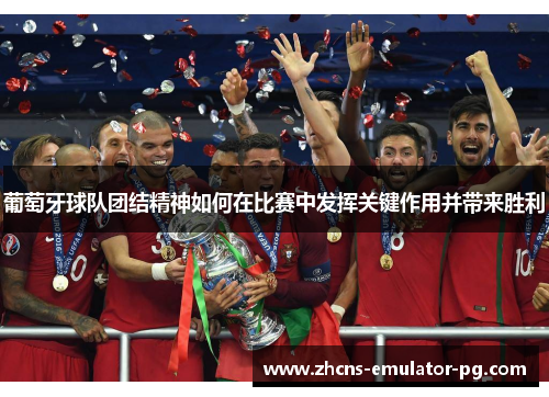 葡萄牙球队团结精神如何在比赛中发挥关键作用并带来胜利