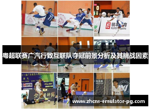 粤超联赛广汽行致互联队夺冠前景分析及其挑战因素
