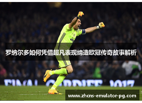 罗纳尔多如何凭借超凡表现缔造欧冠传奇故事解析