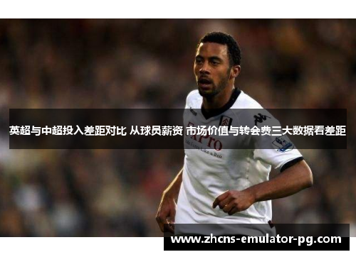 英超与中超投入差距对比 从球员薪资 市场价值与转会费三大数据看差距