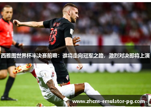 西雅图世界杯半决赛前瞻：谁将走向冠军之路，激烈对决即将上演