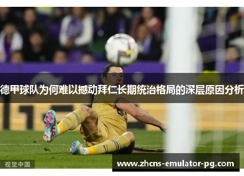 德甲球队为何难以撼动拜仁长期统治格局的深层原因分析