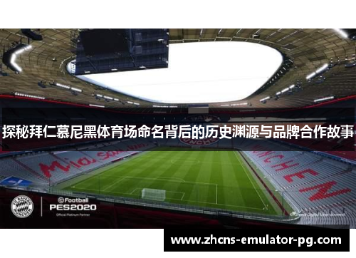 探秘拜仁慕尼黑体育场命名背后的历史渊源与品牌合作故事