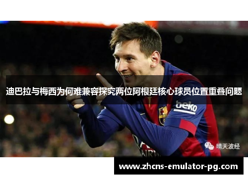 迪巴拉与梅西为何难兼容探究两位阿根廷核心球员位置重叠问题