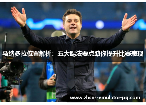 马纳多拉位置解析：五大踢法要点助你提升比赛表现