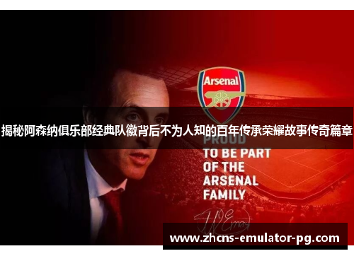 揭秘阿森纳俱乐部经典队徽背后不为人知的百年传承荣耀故事传奇篇章