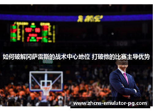 如何破解冈萨雷斯的战术中心地位 打破他的比赛主导优势