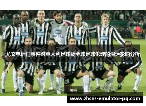 尤文电话门事件对意大利足球及全球足球伦理的深远影响分析