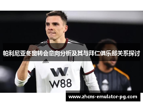 帕利尼亚冬窗转会意向分析及其与拜仁俱乐部关系探讨