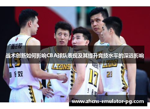 战术创新如何影响CBA球队表现及其提升竞技水平的深远影响