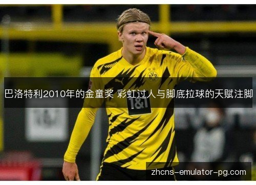 巴洛特利2010年的金童奖 彩虹过人与脚底拉球的天赋注脚